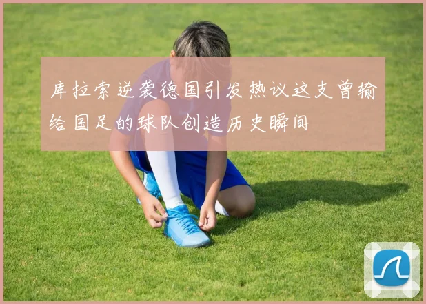 库拉索逆袭德国引发热议这支曾输给国足的球队创造历史瞬间