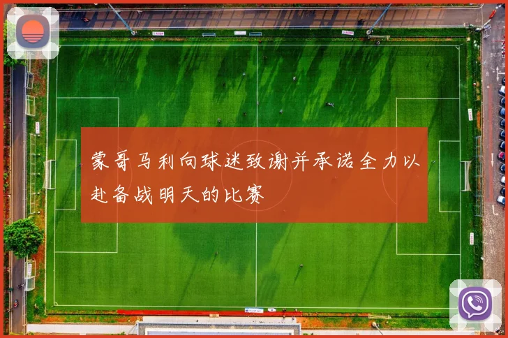 蒙哥马利向球迷致谢并承诺全力以赴备战明天的比赛