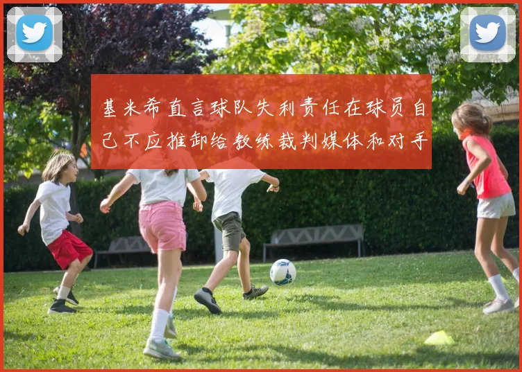 基米希直言球队失利责任在球员自己不应推卸给教练裁判媒体和对手