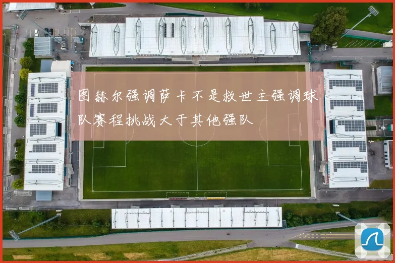 图赫尔强调萨卡不是救世主强调球队赛程挑战大于其他强队