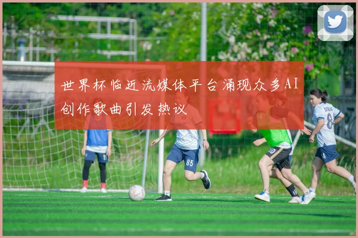 世界杯临近流媒体平台涌现众多AI创作歌曲引发热议