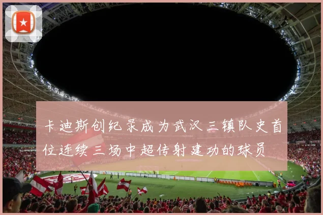卡迪斯创纪录成为武汉三镇队史首位连续三场中超传射建功的球员